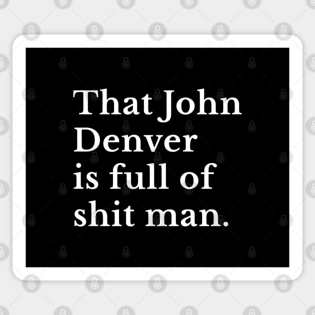 That John Denver is full of shit man. Sticker by BodinStreet